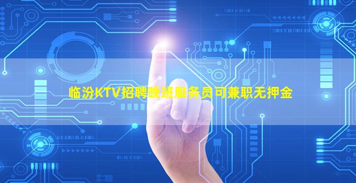 临汾KTV招聘晚班服务员可兼职无押金